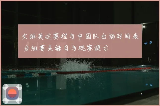 女排奥运赛程与中国队出场时间表 分组赛关键日与观赛提示