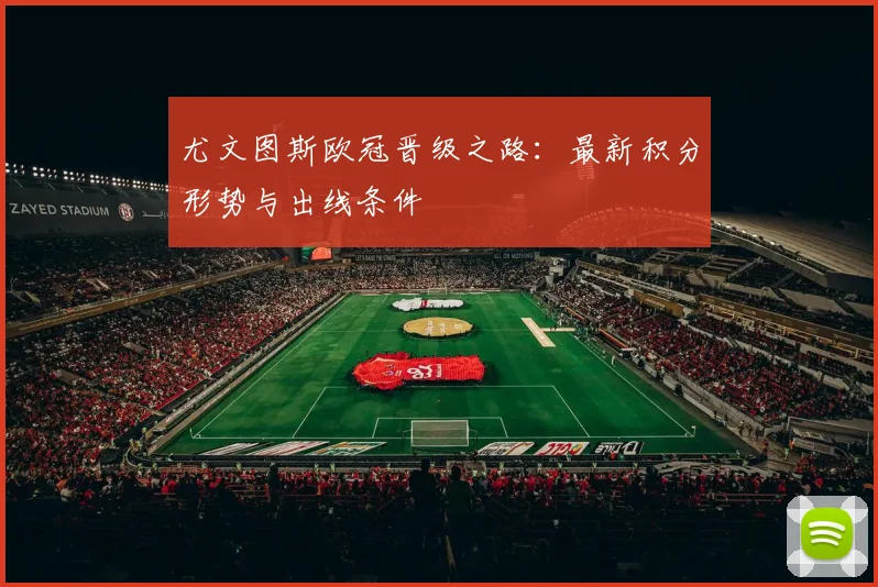 尤文图斯欧冠晋级之路:最新积分形势与出线条件