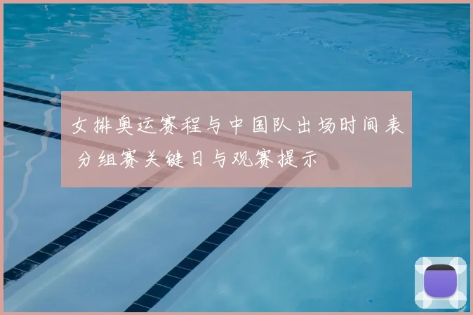女排奥运赛程与中国队出场时间表 分组赛关键日与观赛提示