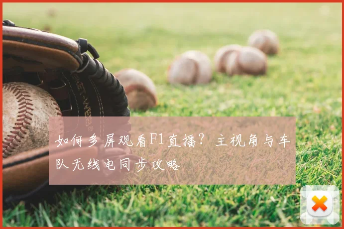 如何多屏观看F1直播？主视角与车队无线电同步攻略
