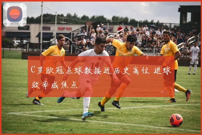 C罗欧冠点球数接近历史高位 进球效率成焦点
