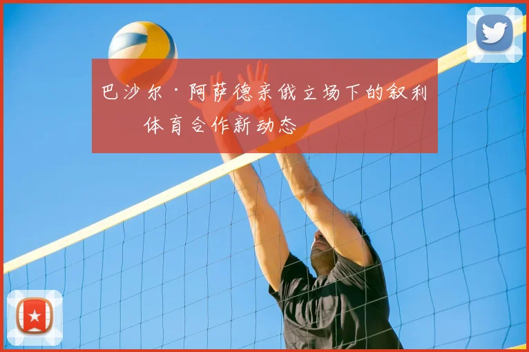 巴沙尔·阿萨德亲俄立场下的叙利亚体育合作新动态