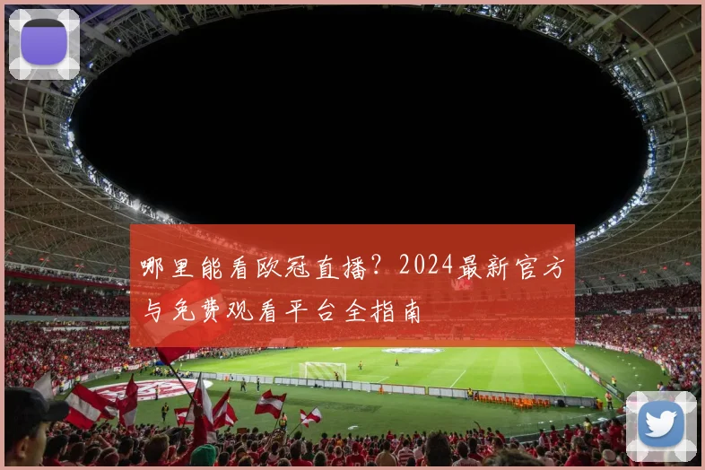 哪里能看欧冠直播?2024最新官方与免费观看平台全指南