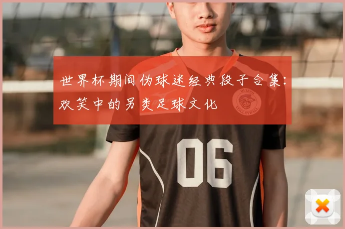 世界杯期间伪球迷经典段子合集：欢笑中的另类足球文化