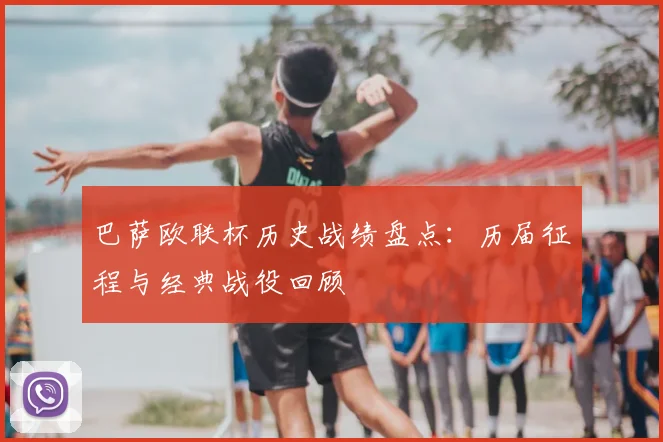 巴萨欧联杯历史战绩盘点：历届征程与经典战役回顾