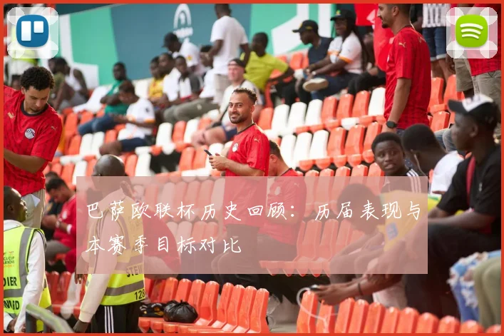 巴萨欧联杯历史回顾：历届表现与本赛季目标对比