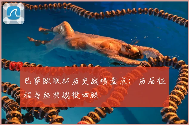 巴萨欧联杯历史战绩盘点：历届征程与经典战役回顾