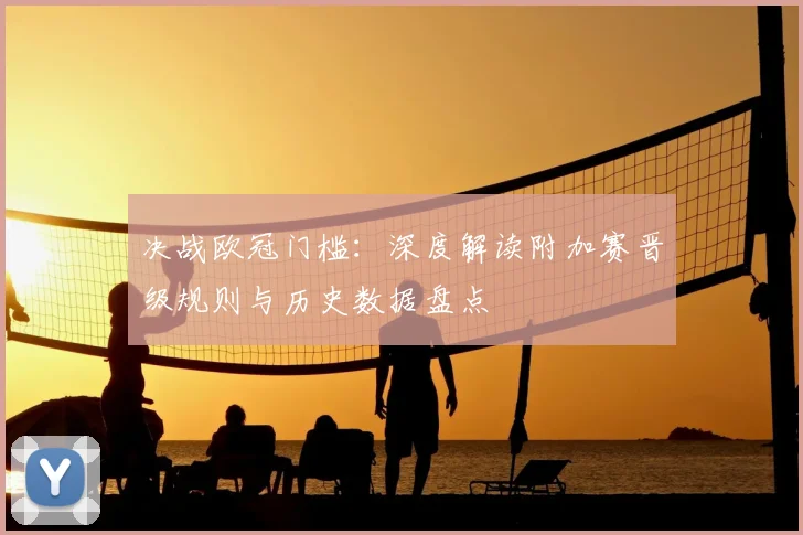 决战欧冠门槛:深度解读附加赛晋级规则与历史数据盘点