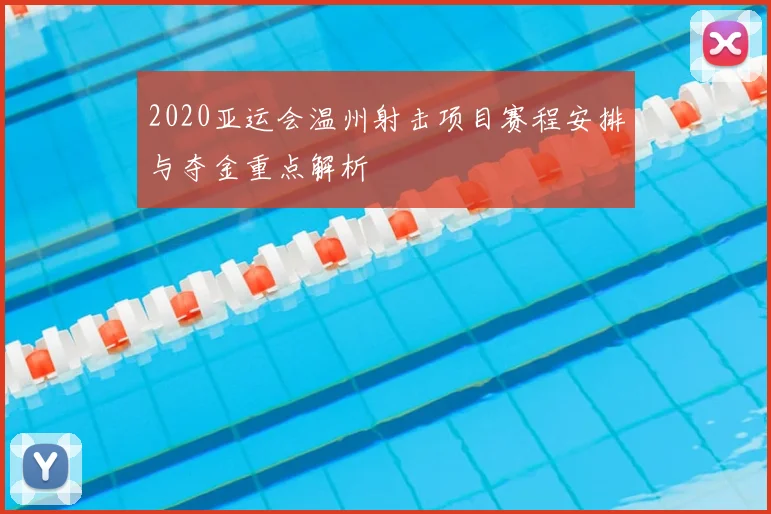 2020亚运会温州射击项目赛程安排与夺金重点解析