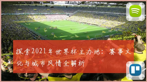 探索2021年世界杯主办地:赛事文化与城市风情全解析