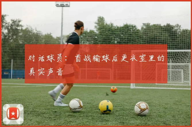 对话球员：首战输球后更衣室里的真实声音