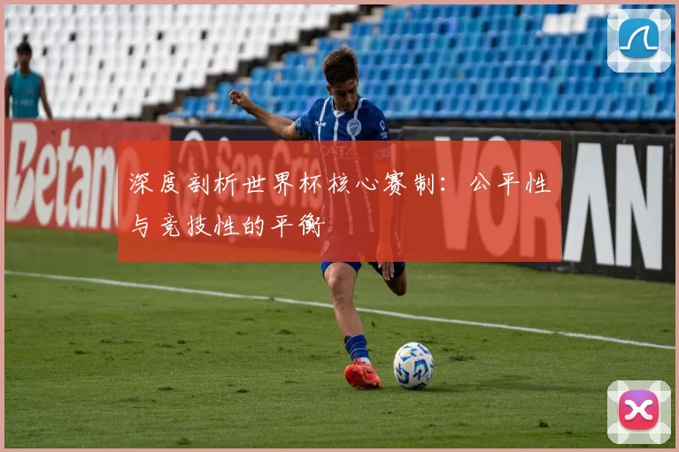 深度剖析世界杯核心赛制:公平性与竞技性的平衡