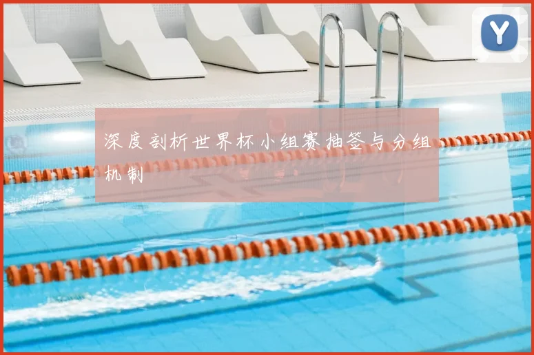 深度剖析世界杯小组赛抽签与分组机制