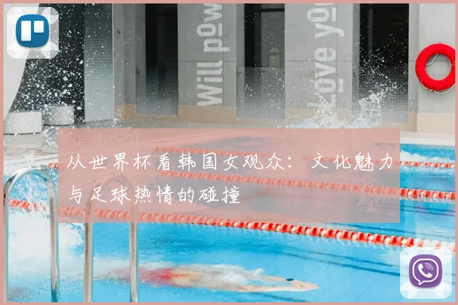 从世界杯看韩国女观众：文化魅力与足球热情的碰撞