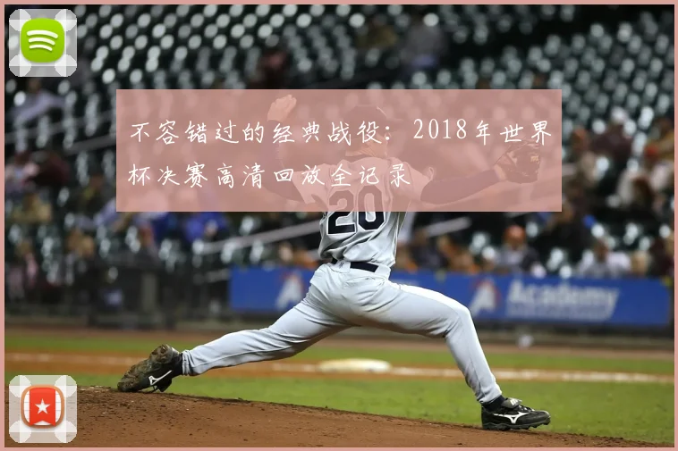 不容错过的经典战役:2018年世界杯决赛高清回放全记录