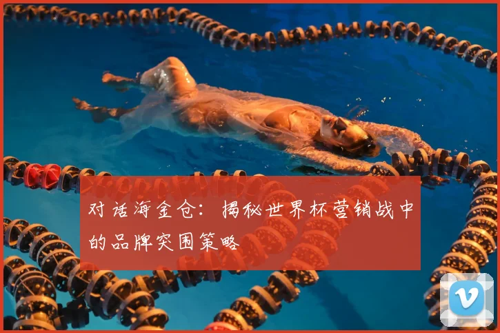对话海金仓：揭秘世界杯营销战中的品牌突围策略