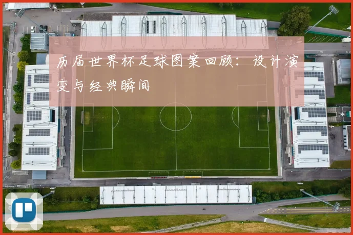 历届世界杯足球图案回顾：设计演变与经典瞬间