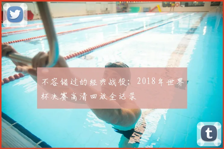不容错过的经典战役:2018年世界杯决赛高清回放全记录